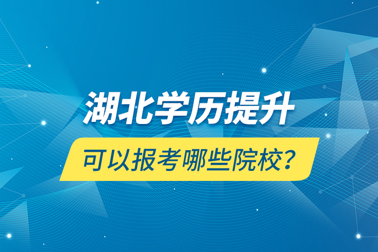 湖北學(xué)歷提升可以報(bào)考哪些院校？