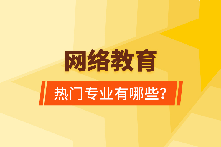 網(wǎng)絡教育熱門專業(yè)有哪些？