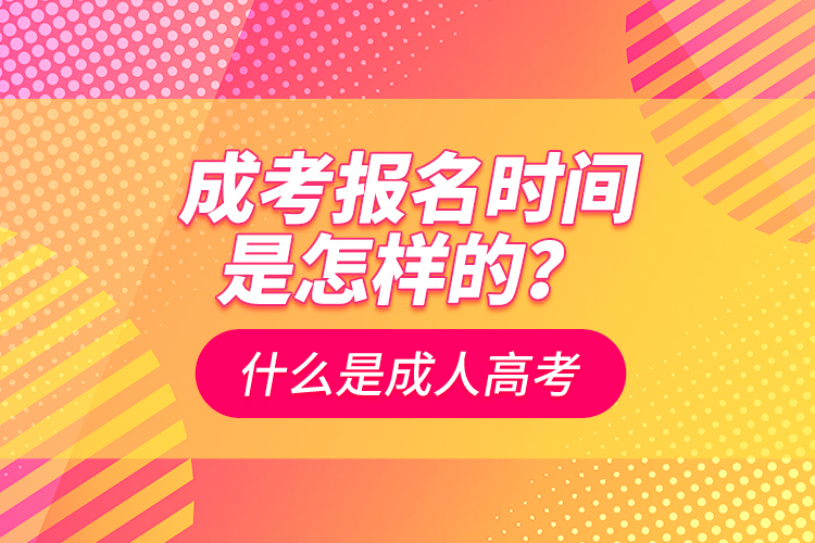 成考報(bào)名時(shí)間是怎樣的？什么是成人高考