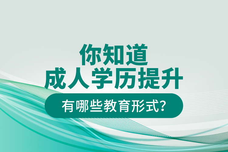 你知道成人學(xué)歷提升有哪些教育形式？