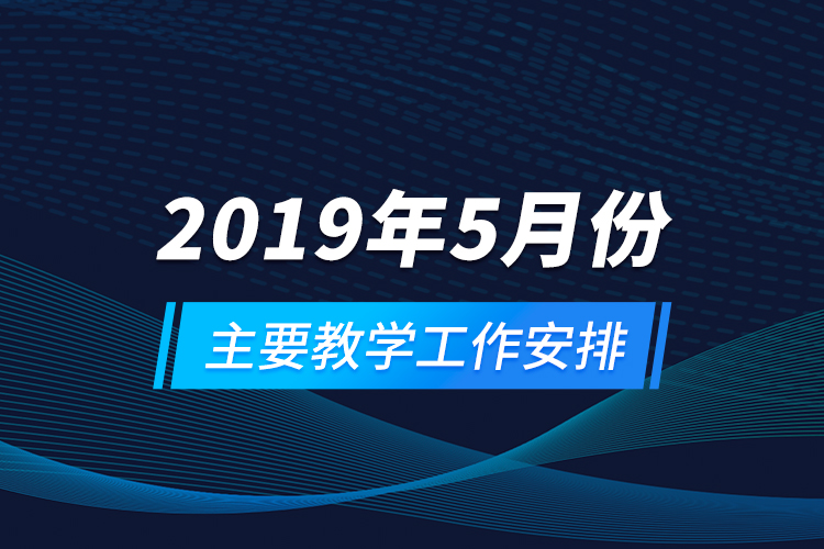 2019年5月份主要教學工作安排