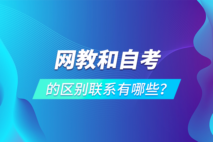 網(wǎng)教和自考的區(qū)別聯(lián)系有哪些？