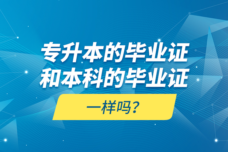 專(zhuān)升本的畢業(yè)證和本科的畢業(yè)證一樣嗎？