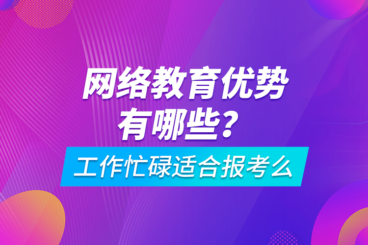 網(wǎng)絡(luò)教育優(yōu)勢(shì)有哪些？工作忙碌適合報(bào)考么