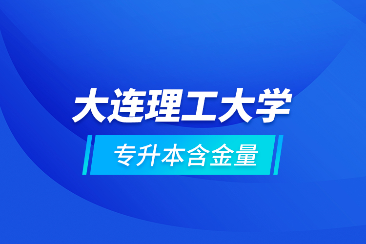 大連理工大學專升本含金量