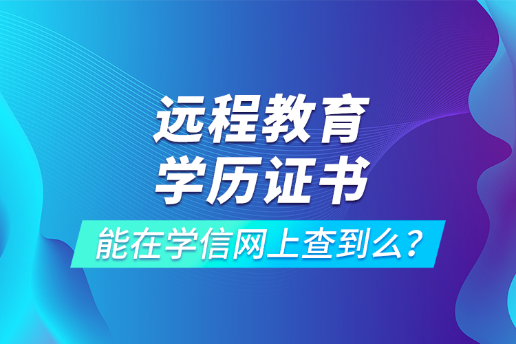 遠(yuǎn)程教育學(xué)歷證書能在學(xué)信網(wǎng)上查到么？