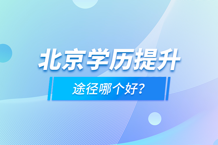 北京學(xué)歷提升途徑哪個(gè)好？