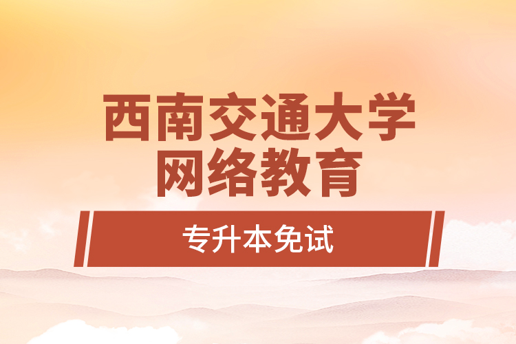 西南交通大學(xué)網(wǎng)絡(luò)教育專升本免試