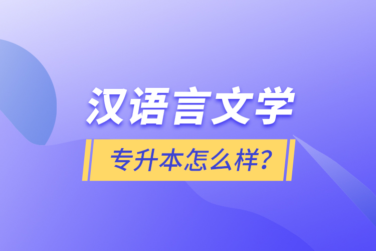 漢語言文學(xué)專升本怎么樣？