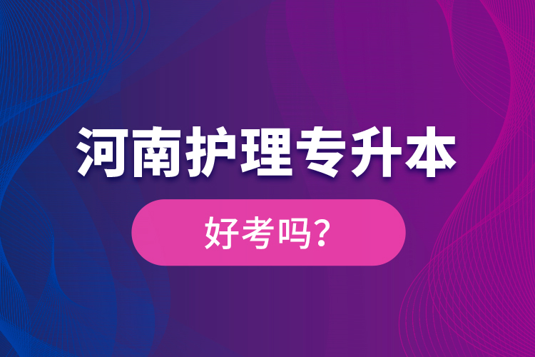 河南護理專升本好考嗎？