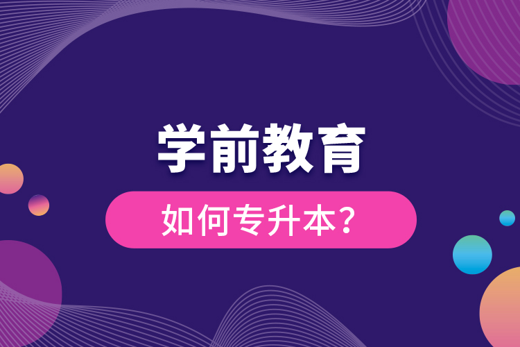 學(xué)前教育如何專升本？