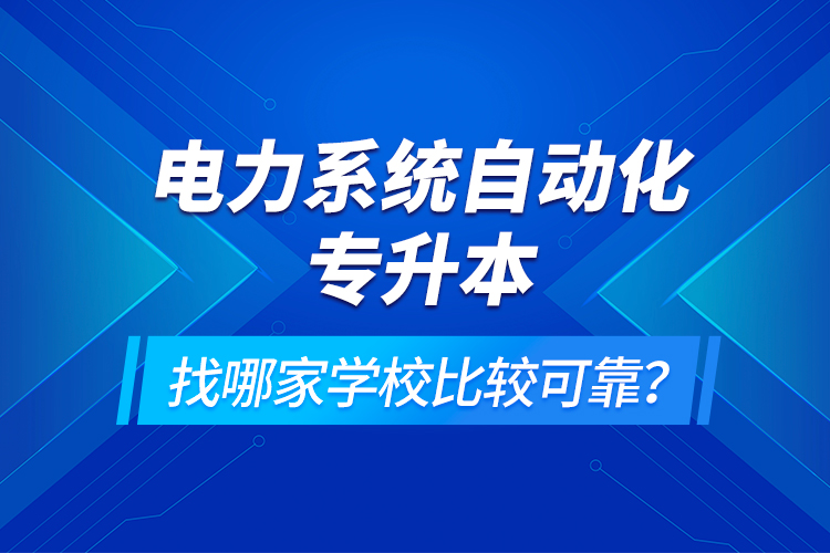 電力系統(tǒng)自動化專升本找哪家學(xué)校比較可靠？