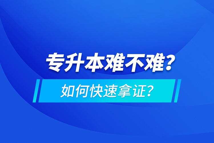 專升本難不難？如何快速拿證？