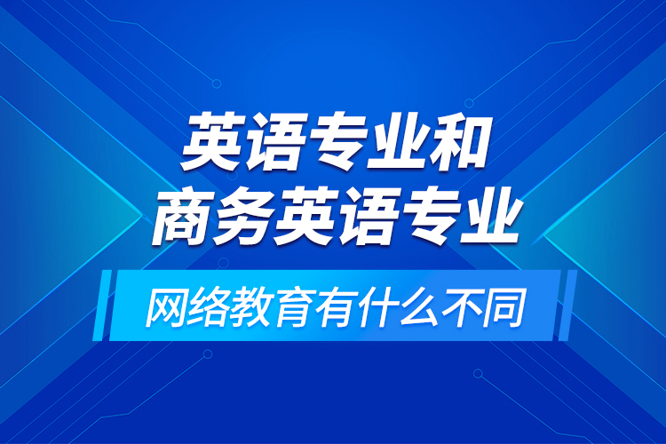 英語專業(yè)和商務(wù)英語專業(yè)網(wǎng)絡(luò)教育有什么不同