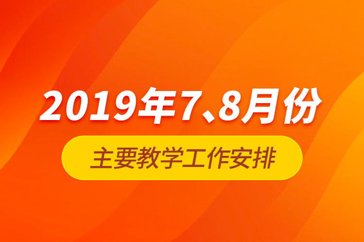 2019年7、8月份主要教學(xué)工作安排