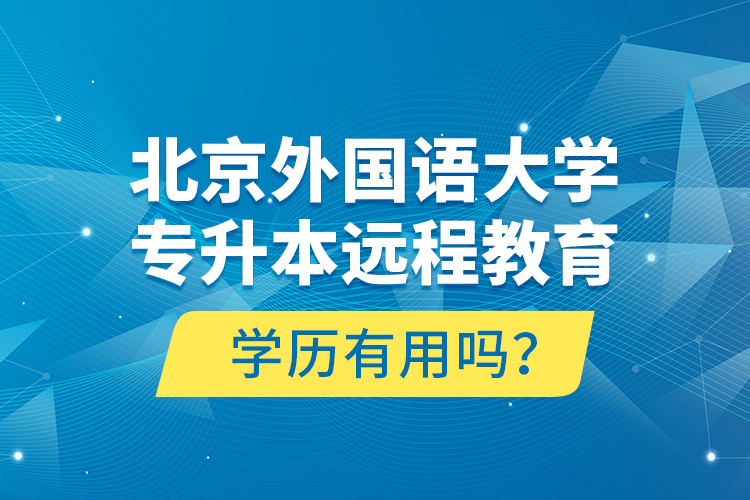 北京外國語大學(xué)專升本遠(yuǎn)程教育學(xué)歷有用嗎？