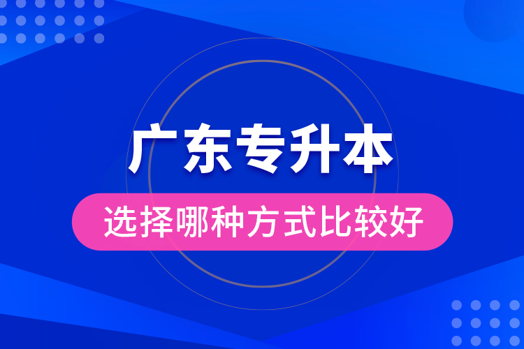 廣東專升本選擇哪種方式比較好？