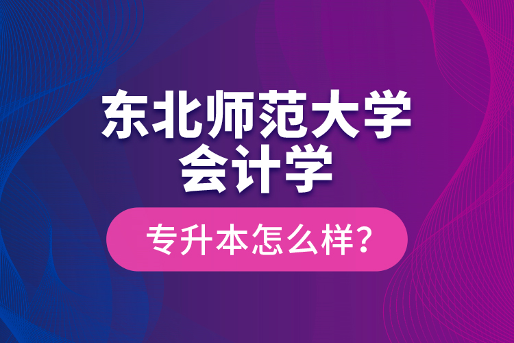 東北師范大學會計學專升本怎么樣？