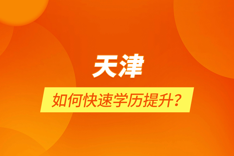 天津如何快速學歷提升？