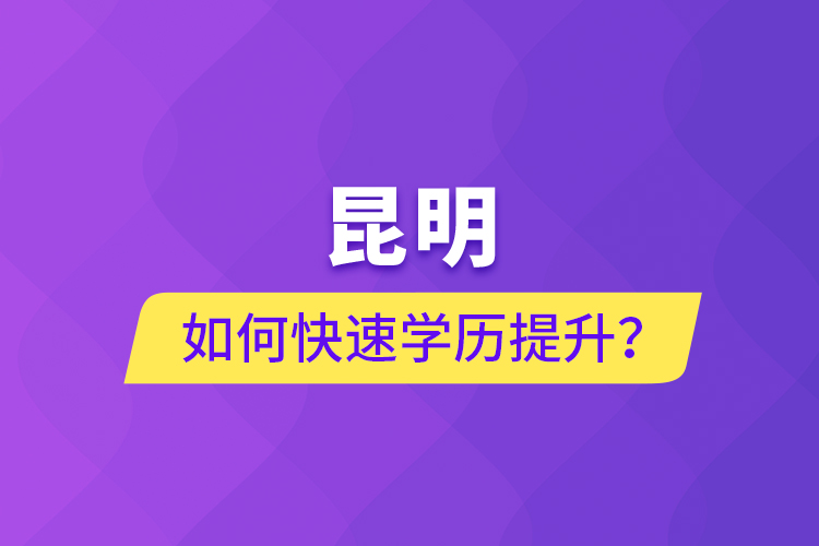 昆明如何快速學歷提升？