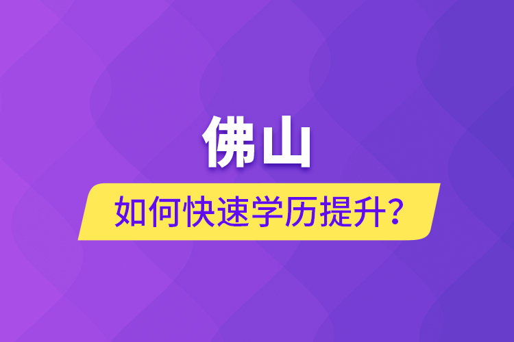 佛山如何快速學(xué)歷提升？