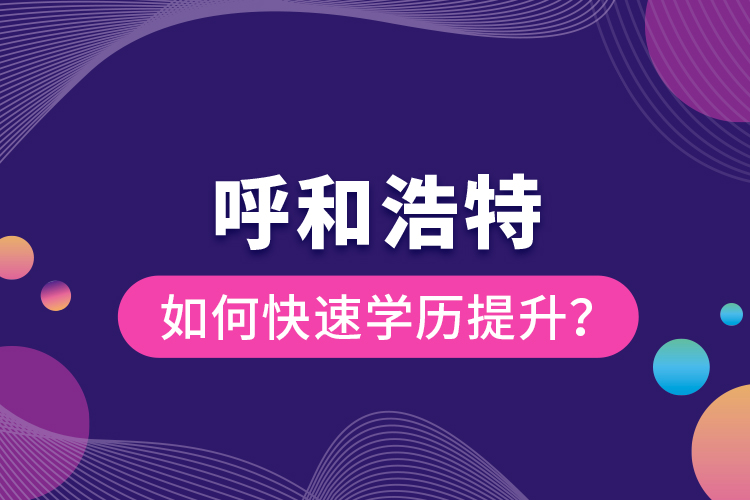 呼和浩特如何快速學(xué)歷提升？