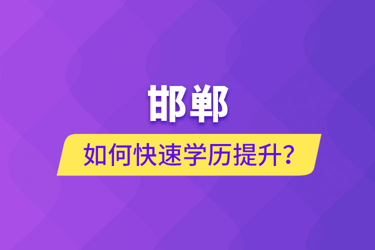 邯鄲如何快速提升學(xué)歷？