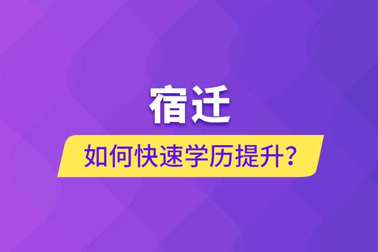 宿遷如何快速提升學歷？