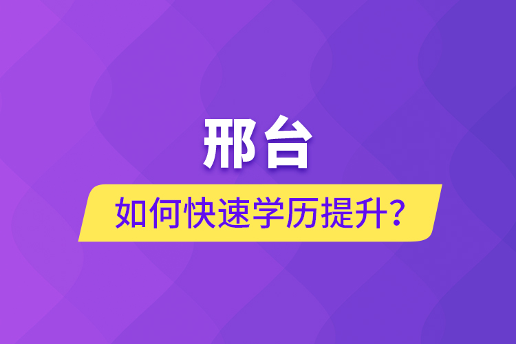 邢臺(tái)如何快速提升學(xué)歷？