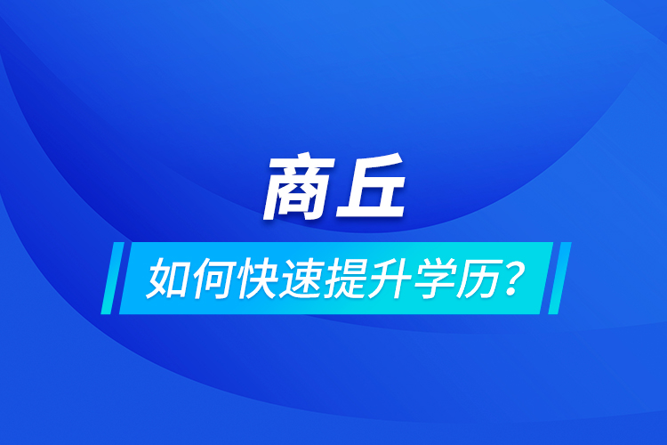 商丘如何快速提升學(xué)歷？