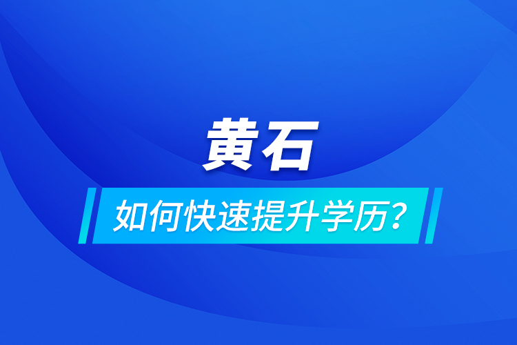 黃石如何快速提升學(xué)歷？