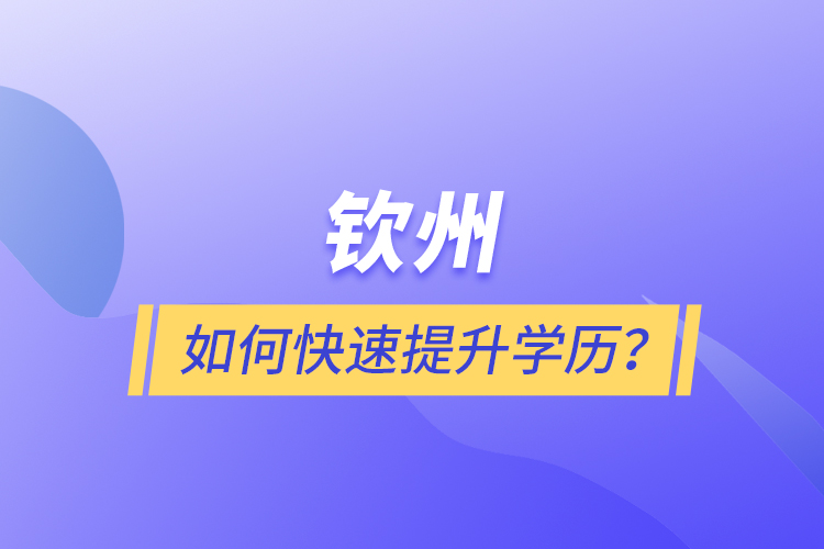 欽州如何快速提升學(xué)歷？