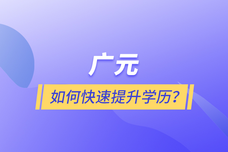 廣元如何快速提升學(xué)歷？