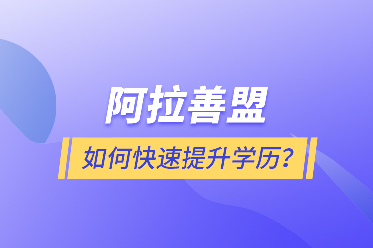 阿拉善盟如何快速提升學歷？