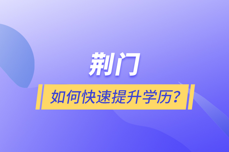 荊門如何快速提升學(xué)歷？