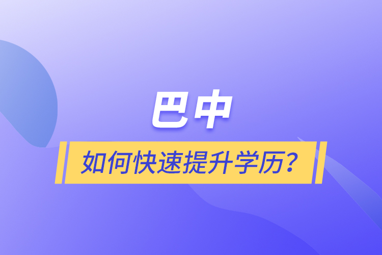 巴中如何快速提升學(xué)歷？