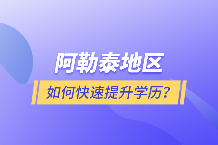 阿勒泰地區(qū)如何快速提升學(xué)歷？