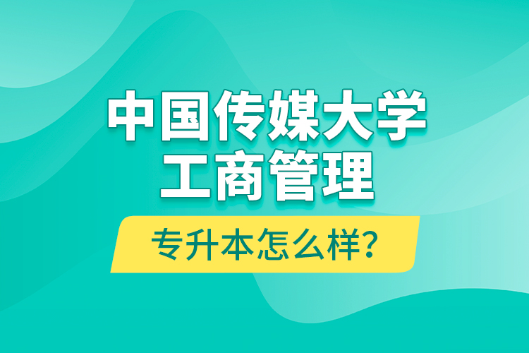 中國傳媒大學工商管理專升本怎么樣？