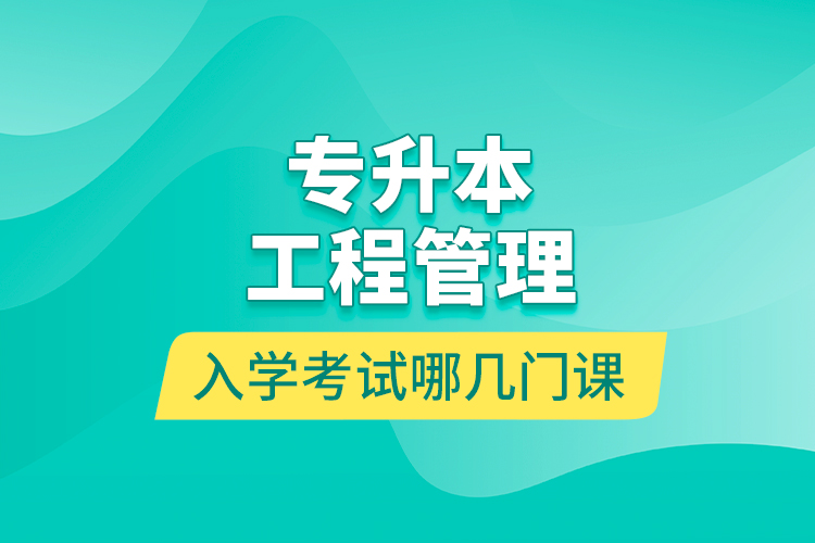 專升本工程管理入學(xué)考試哪幾門(mén)課