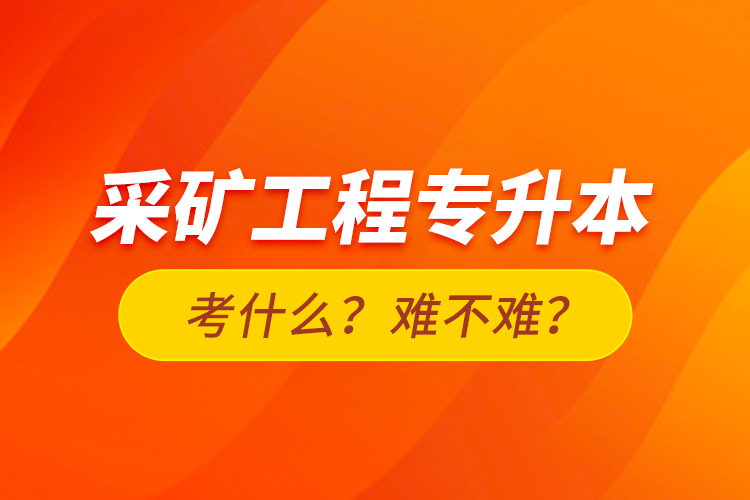 采礦工程專升本考什么？難不難？