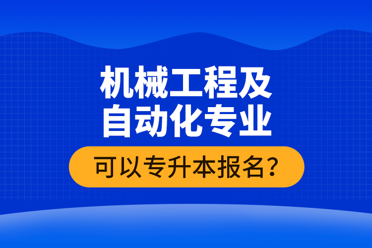 機械工程及自動化專業(yè)可以專升本報名？