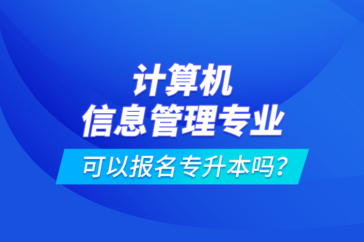 計(jì)算機(jī)信息管理專業(yè)可以報(bào)名專升本嗎？