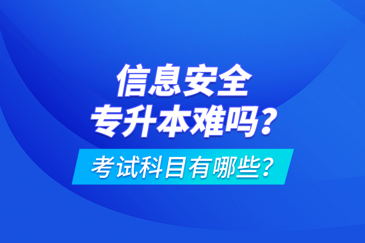 信息安全專升本難嗎？考試科目有哪些？