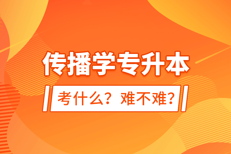 傳播學專升本考什么？難不難？