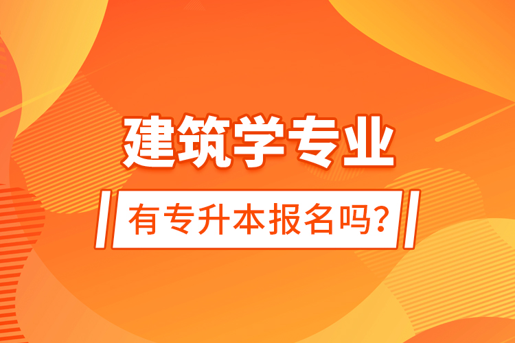 建筑學專業(yè)有專升本報名嗎？