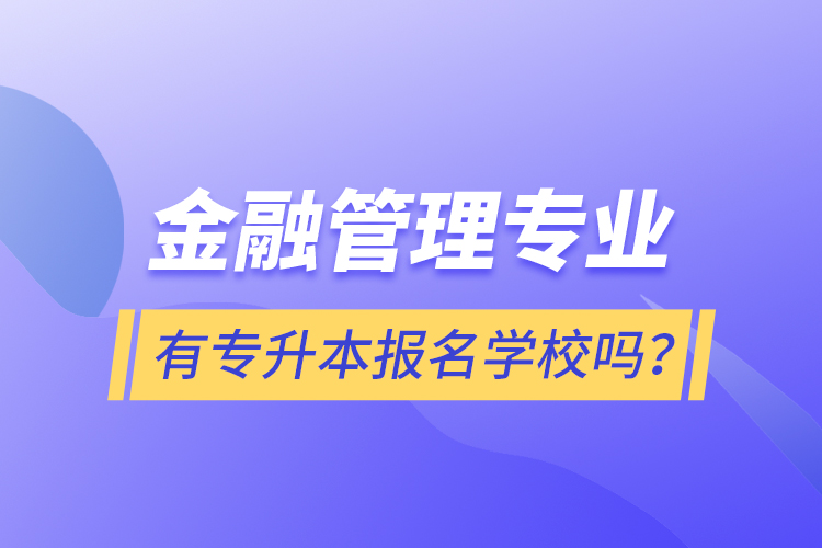 金融管理專業(yè)有專升本報名學(xué)校嗎？