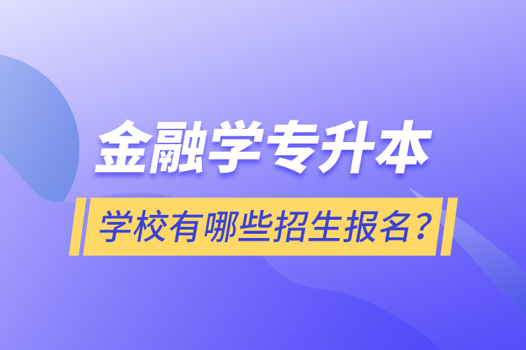 金融學(xué)專升本學(xué)校有哪些招生報(bào)名？