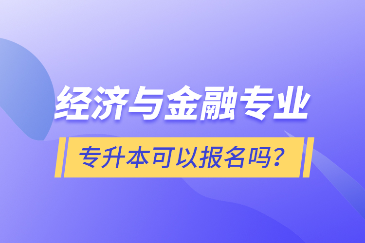 經(jīng)濟(jì)與金融專業(yè)專升本可以報(bào)名嗎？