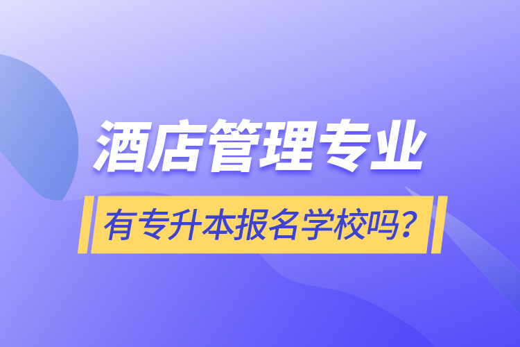 酒店管理專業(yè)有專升本報(bào)名學(xué)校嗎？