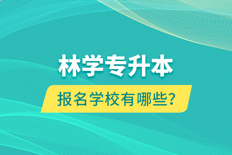 林學專升本報名學校有哪些？